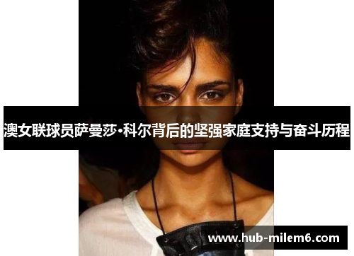 澳女联球员萨曼莎·科尔背后的坚强家庭支持与奋斗历程