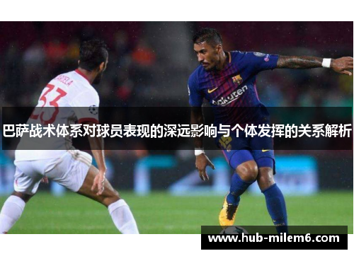 巴萨战术体系对球员表现的深远影响与个体发挥的关系解析