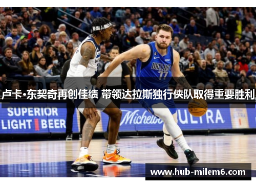 卢卡·东契奇再创佳绩 带领达拉斯独行侠队取得重要胜利