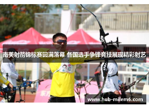 南美射箭锦标赛圆满落幕 各国选手争锋竞技展现精彩射艺