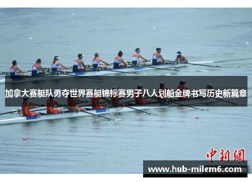 加拿大赛艇队勇夺世界赛艇锦标赛男子八人划船金牌书写历史新篇章