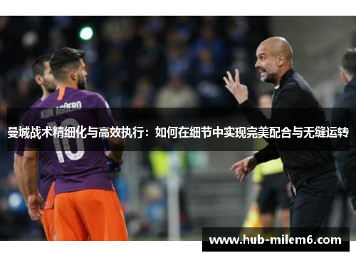 曼城战术精细化与高效执行：如何在细节中实现完美配合与无缝运转