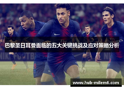 巴黎圣日耳曼面临的五大关键挑战及应对策略分析