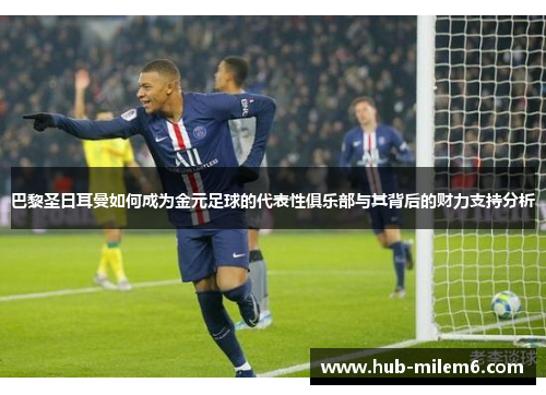 巴黎圣日耳曼如何成为金元足球的代表性俱乐部与其背后的财力支持分析