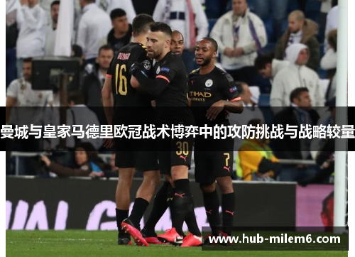 曼城与皇家马德里欧冠战术博弈中的攻防挑战与战略较量