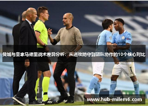 曼城与皇家马德里战术差异分析：从进攻防守到团队协作的10个核心对比