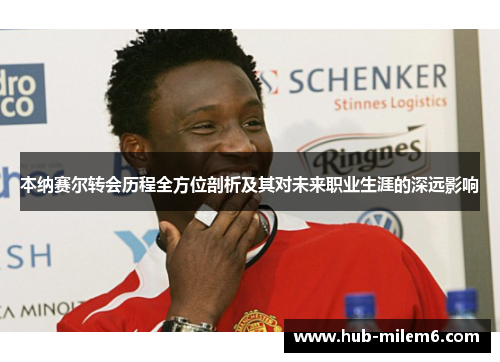 本纳赛尔转会历程全方位剖析及其对未来职业生涯的深远影响