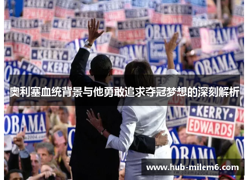 奥利塞血统背景与他勇敢追求夺冠梦想的深刻解析