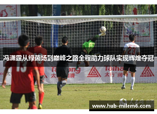 冯潇霆从绿茵场到巅峰之路全程助力球队实现辉煌夺冠