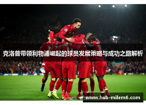 克洛普带领利物浦崛起的球员发展策略与成功之路解析