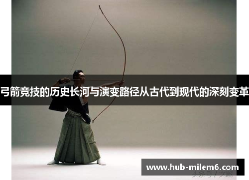 弓箭竞技的历史长河与演变路径从古代到现代的深刻变革
