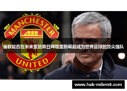 曼联能否在未来重拾昔日辉煌重新崛起成为世界足球的顶尖强队