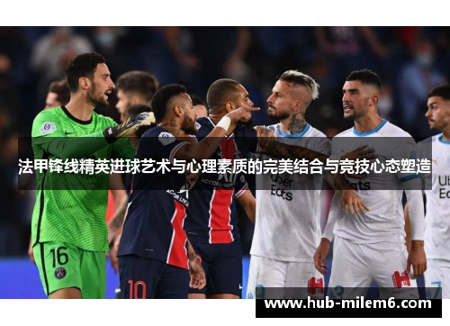 法甲锋线精英进球艺术与心理素质的完美结合与竞技心态塑造