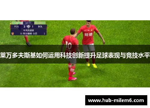 莱万多夫斯基如何运用科技创新提升足球表现与竞技水平