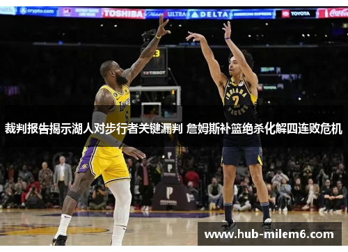 裁判报告揭示湖人对步行者关键漏判 詹姆斯补篮绝杀化解四连败危机