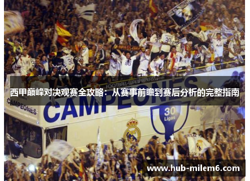 西甲巅峰对决观赛全攻略：从赛事前瞻到赛后分析的完整指南