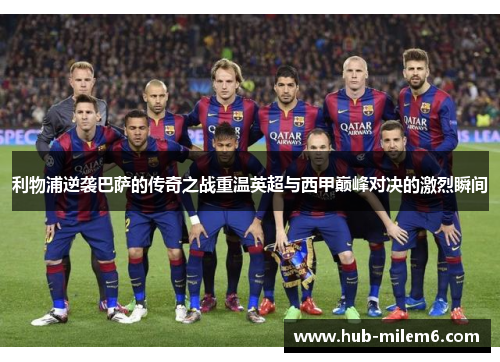 利物浦逆袭巴萨的传奇之战重温英超与西甲巅峰对决的激烈瞬间