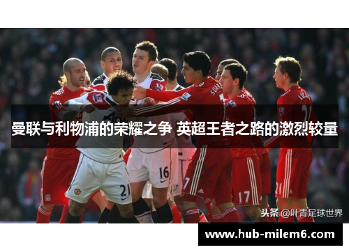 曼联与利物浦的荣耀之争 英超王者之路的激烈较量