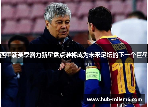 西甲新赛季潜力新星盘点谁将成为未来足坛的下一个巨星
