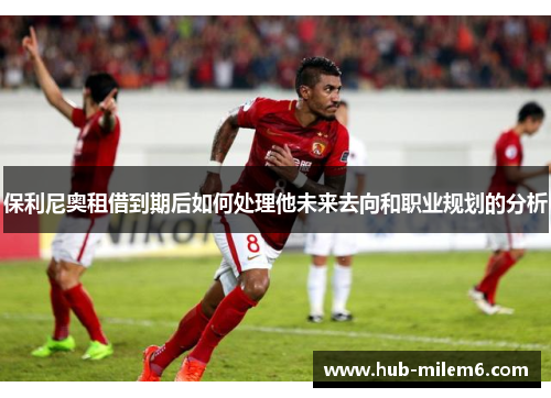 保利尼奥租借到期后如何处理他未来去向和职业规划的分析