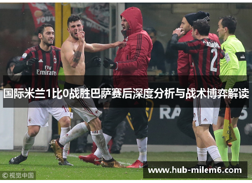 国际米兰1比0战胜巴萨赛后深度分析与战术博弈解读