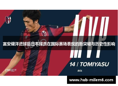 富安健洋进球后日本球员在国际赛场表现的新突破与历史性影响