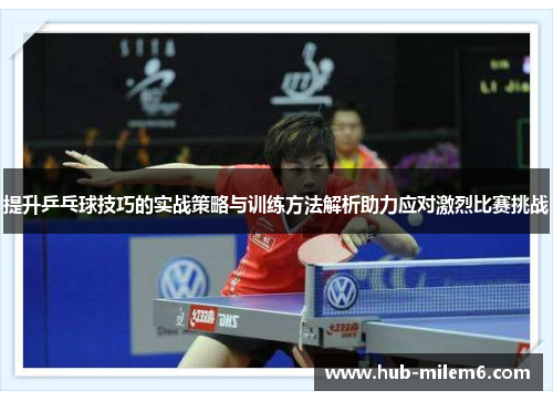 提升乒乓球技巧的实战策略与训练方法解析助力应对激烈比赛挑战