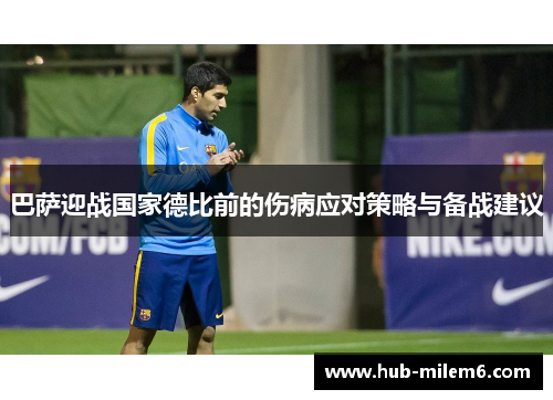 巴萨迎战国家德比前的伤病应对策略与备战建议