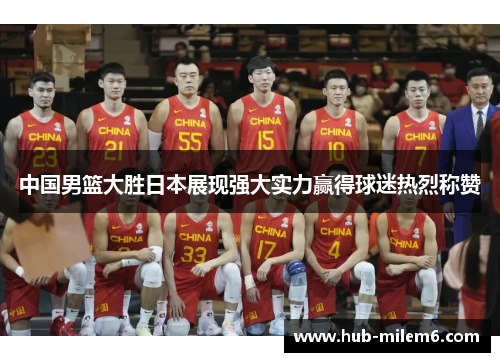 中国男篮大胜日本展现强大实力赢得球迷热烈称赞