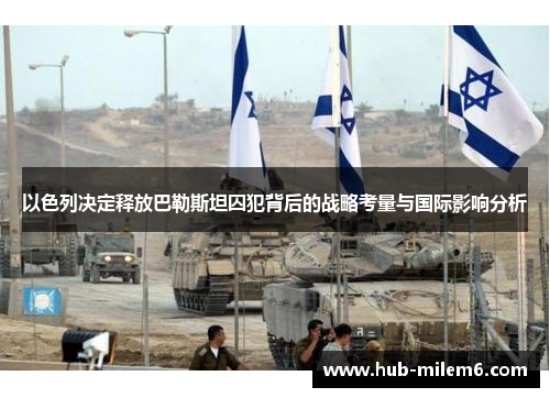 以色列决定释放巴勒斯坦囚犯背后的战略考量与国际影响分析