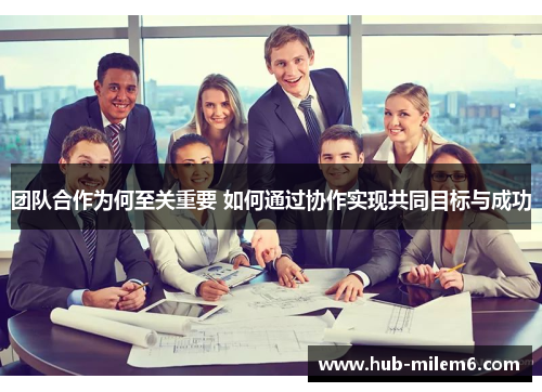 团队合作为何至关重要 如何通过协作实现共同目标与成功