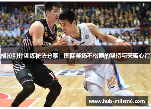 格拉利什训练秘诀分享：国际赛场不松懈的坚持与突破心得