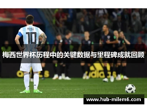 梅西世界杯历程中的关键数据与里程碑成就回顾
