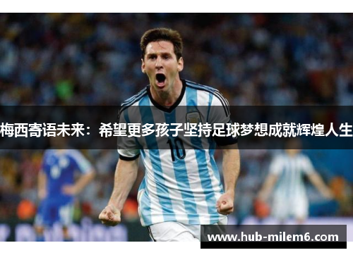 梅西寄语未来：希望更多孩子坚持足球梦想成就辉煌人生