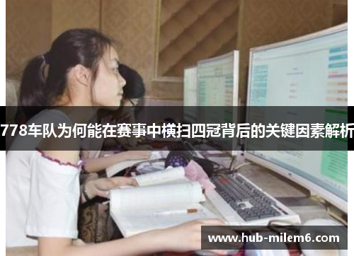 778车队为何能在赛事中横扫四冠背后的关键因素解析
