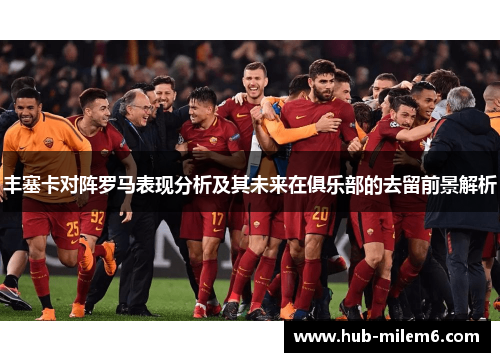 丰塞卡对阵罗马表现分析及其未来在俱乐部的去留前景解析