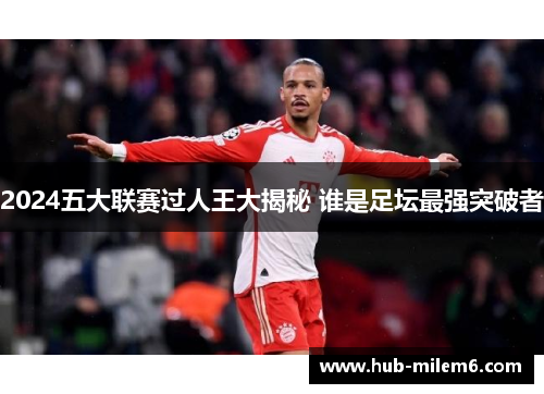 2024五大联赛过人王大揭秘 谁是足坛最强突破者