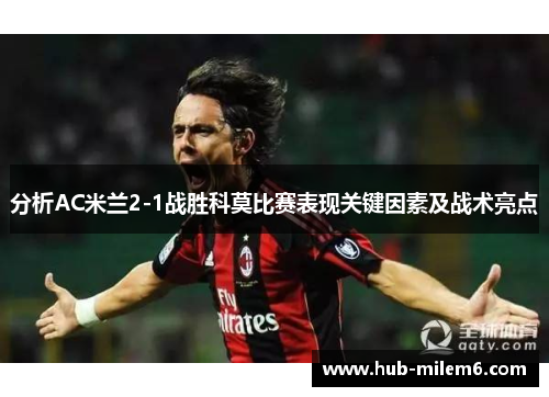 分析AC米兰2-1战胜科莫比赛表现关键因素及战术亮点