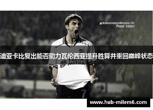 迪亚卡比复出能否助力瓦伦西亚提升胜算并重回巅峰状态