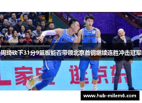 周琦砍下31分9篮板能否带领北京首钢继续连胜冲击冠军