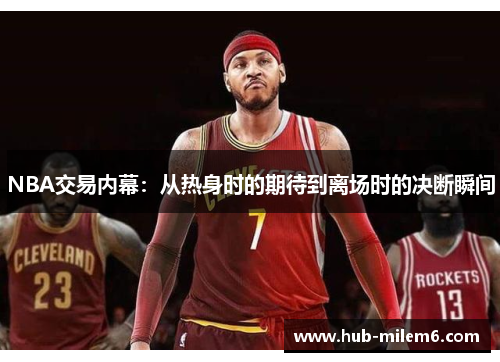 NBA交易内幕：从热身时的期待到离场时的决断瞬间