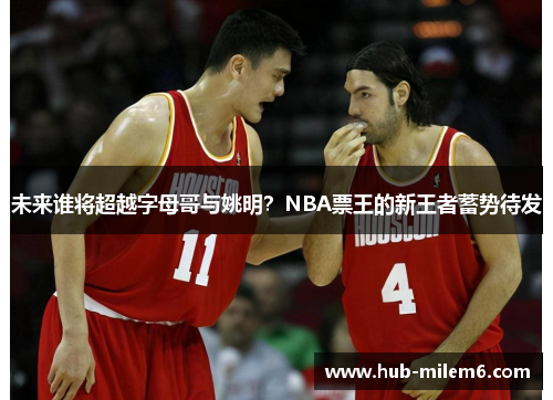 未来谁将超越字母哥与姚明？NBA票王的新王者蓄势待发