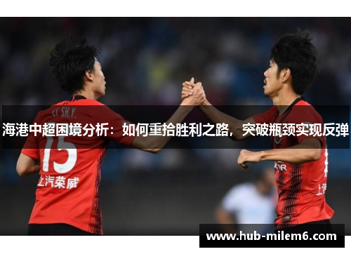 海港中超困境分析：如何重拾胜利之路，突破瓶颈实现反弹