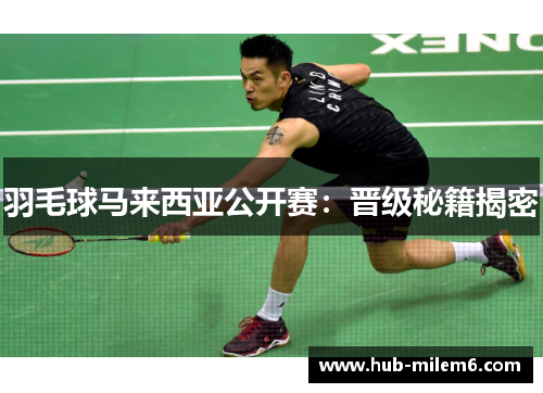 羽毛球马来西亚公开赛：晋级秘籍揭密