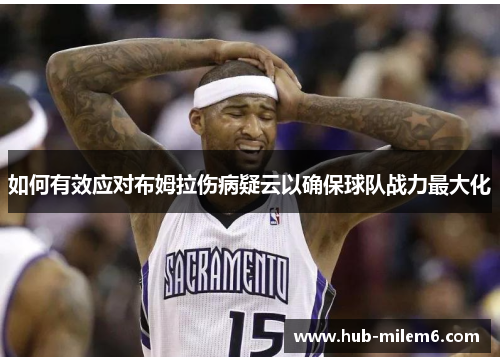 如何有效应对布姆拉伤病疑云以确保球队战力最大化