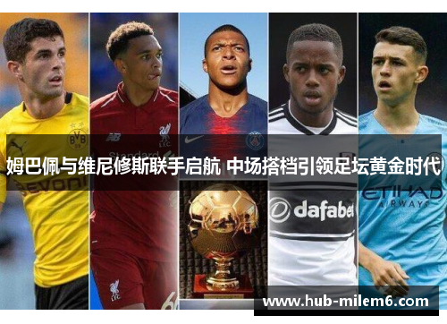 姆巴佩与维尼修斯联手启航 中场搭档引领足坛黄金时代