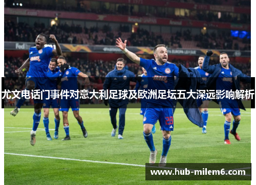 尤文电话门事件对意大利足球及欧洲足坛五大深远影响解析