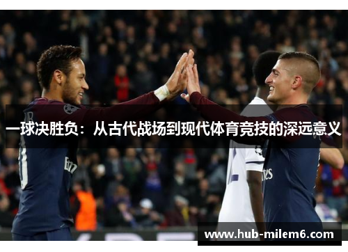 一球决胜负：从古代战场到现代体育竞技的深远意义