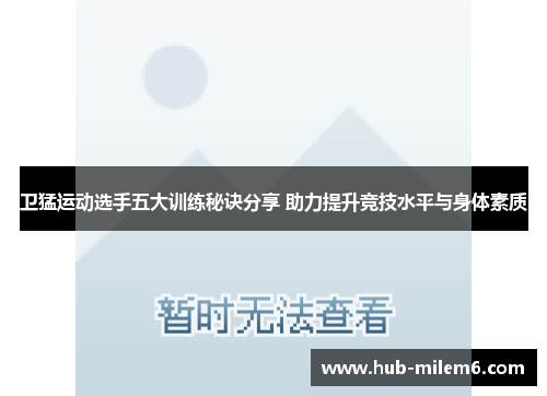卫猛运动选手五大训练秘诀分享 助力提升竞技水平与身体素质