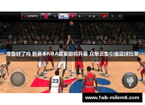 准备好了吗 新赛季NBA盛宴即将开幕 众星云集引爆篮球狂潮